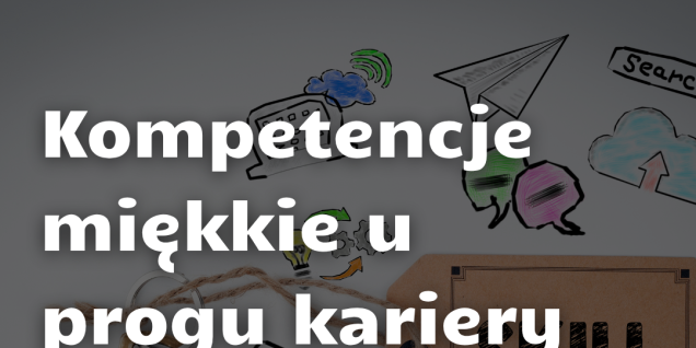 Kompetencje miękkie u progu kariery. Dlaczego są tak ważne i jak wspierają rozw&oacute;j zawodowy?