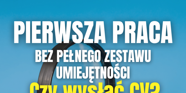 Pierwsza praca bez pełnego zestawu umiejętności &ndash; czy wysłać CV?