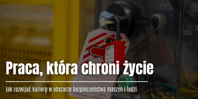 Praca, która ratuje życie – jak budować karierę w zakresie bezpieczeństwa maszyn i ludzi?