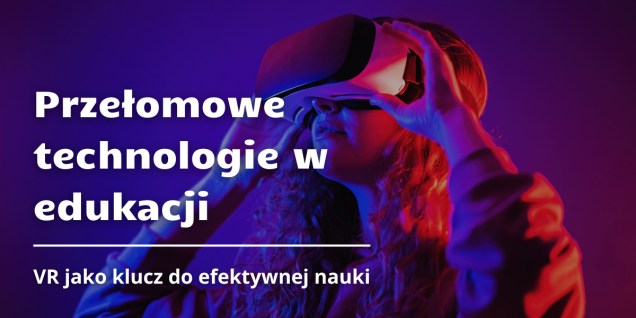 Dotknąć wiedzy. Jak technologia VR zmienia oblicze studiów?