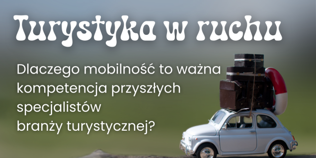 Turystyka w ruchu &ndash; dlaczego mobilność to ważna kompetencja przyszłych specjalist&oacute;w branży turystycznej?