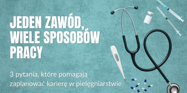 Jeden zaw&oacute;d, wiele sposob&oacute;w pracy. 3 pytania, kt&oacute;re pomagają zaplanować karierę w pielęgniarstwie
