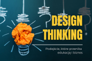 Podejście, kt&oacute;re przenika edukację i biznes. Czym jest design thinking?