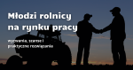 Młodzi rolnicy na rynku pracy: wyzwania, możliwości i kierunki rozwoju