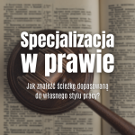 Specjalizacja w prawie – jak znaleźć ścieżkę dopasowaną do własnego stylu pracy?